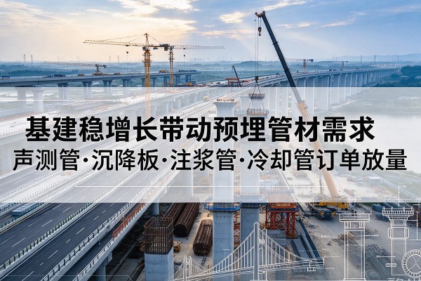 保德基建稳增长带动预埋监测管材需求，声测管、沉降板、注浆管订单持续放量